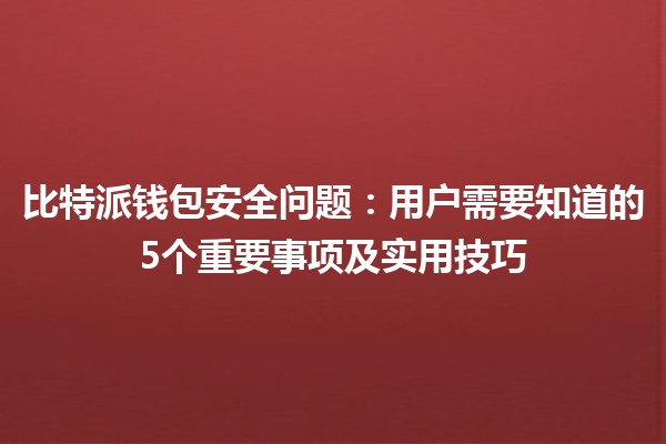 比特派钱包安全问题🤔：用户需要知道的5个重要事项及实用技巧💡