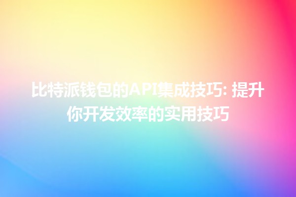 比特派钱包的API集成技巧🚀: 提升你开发效率的实用技巧