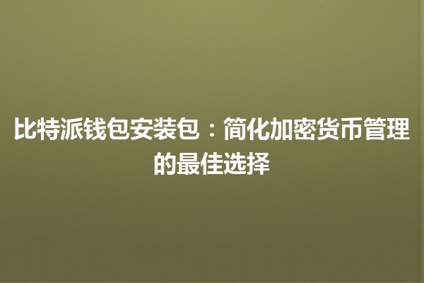 比特派钱包安装包🏦💻：简化加密货币管理的最佳选择