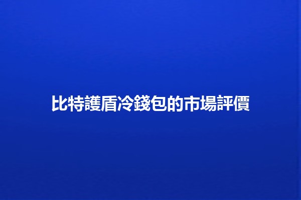 比特護盾冷錢包的市場評價 📈🔒