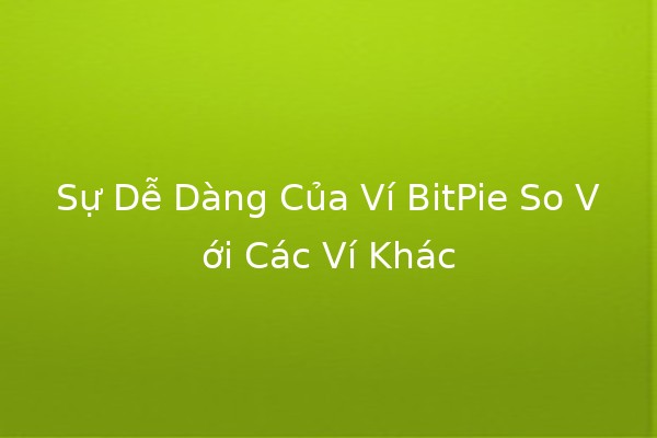 Sự Dễ Dàng Của Ví BitPie So Với Các Ví Khác 💼💰