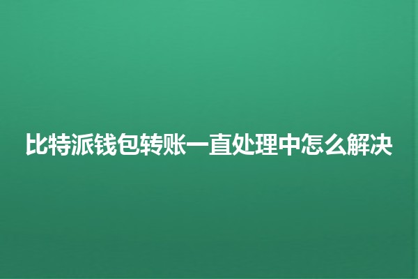 比特派钱包转账一直处理中怎么解决 🪙💰