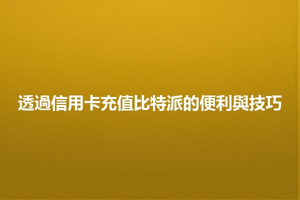 透過信用卡充值比特派的便利與技巧 💳🚀