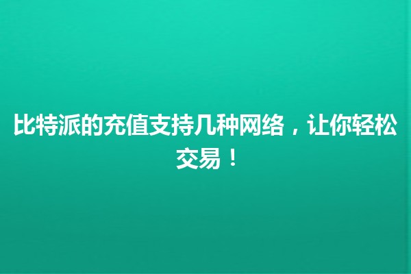 比特派的充值支持几种网络💳🌐，让你轻松交易！