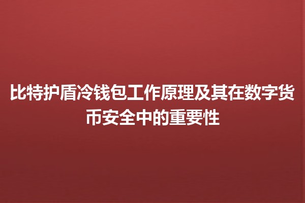 比特护盾冷钱包工作原理及其在数字货币安全中的重要性 🔒💰