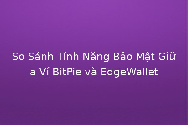 So Sánh Tính Năng Bảo Mật Giữa Ví BitPie và EdgeWallet 🔐💰